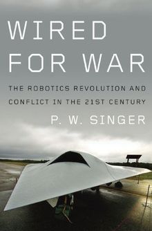 Wired for War: The Robotics Revolution and Conflict in the 21st Century