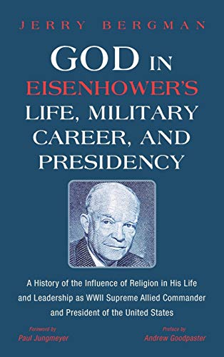 God in Eisenhower's Life, Military Career, and Presidency: A History of the Influence of Religion in His Life and Leadership as WWII Supreme Allied Commander and President of the United States