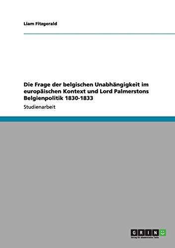Die Frage der belgischen Unabhängigkeit im europäischen Kontext und Lord Palmerstons Belgienpolitik 1830-1833