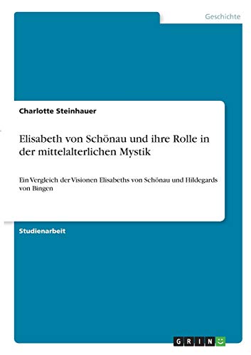 Elisabeth von Schönau und ihre Rolle in der mittelalterlichen Mystik: Ein Vergleich der Visionen Elisabeths von Schönau und Hildegards von Bingen
