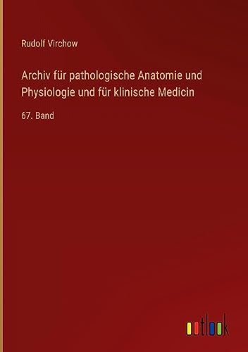 Archiv für pathologische Anatomie und Physiologie und für klinische Medicin: 67. Band