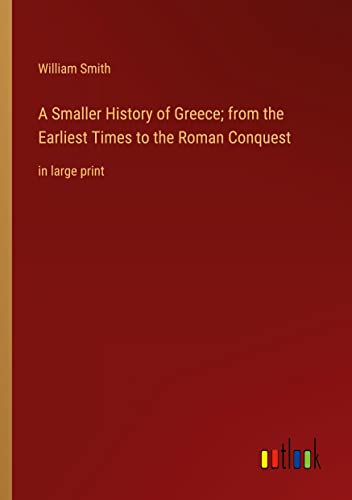 A Smaller History of Greece; from the Earliest Times to the Roman Conquest: in large print