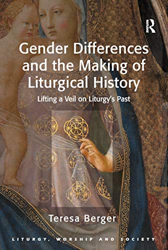 Gender Differences and the Making of Liturgical History: Lifting a Veil on Liturgy's Past (Liturgy, Worship and Society)