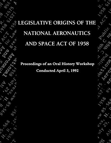 Legislative Origins of the National Aeronautics and Space Act of 1958: Proceedings of an Oral History Workshop. Monograph in Aerospace History, No. 8