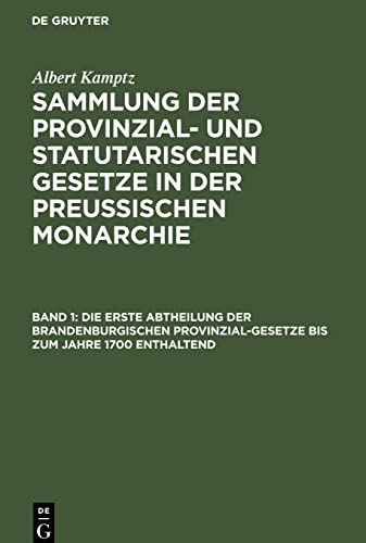 Sammlung der Provinzial- und statutarischen Gesetze in der Preussischen Monarchie, Band 1, Die erste Abtheilung der Brandenburgischen Provinzial-Gesetze bis zum Jahre 1700 enthaltend