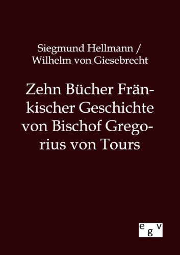 Zehn Bücher Fränkischer Geschichte von Bischof Gregorius von Tours