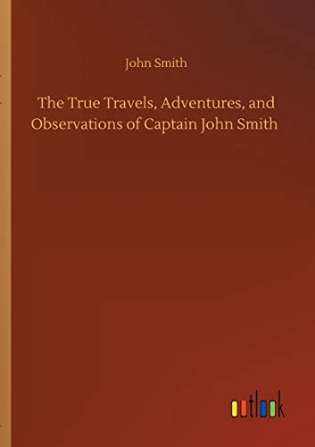 The True Travels, Adventures, and Observations of Captain John Smith