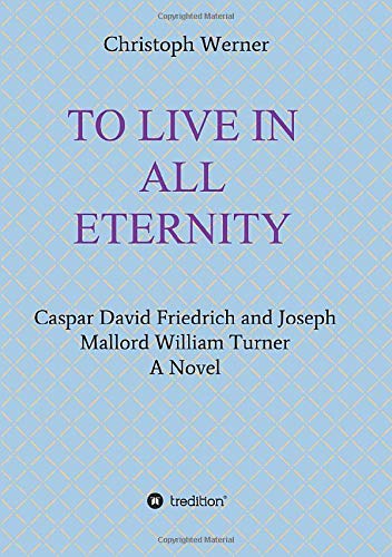 TO LIVE IN ALL ETERNITY: Caspar David Friedrich and Joseph Mallord William Turner