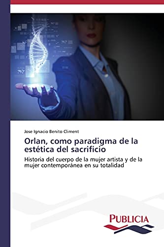 Orlan, como paradigma de la estética del sacrificio: Historia del cuerpo de la mujer artista y de la mujer contemporánea en su totalidad