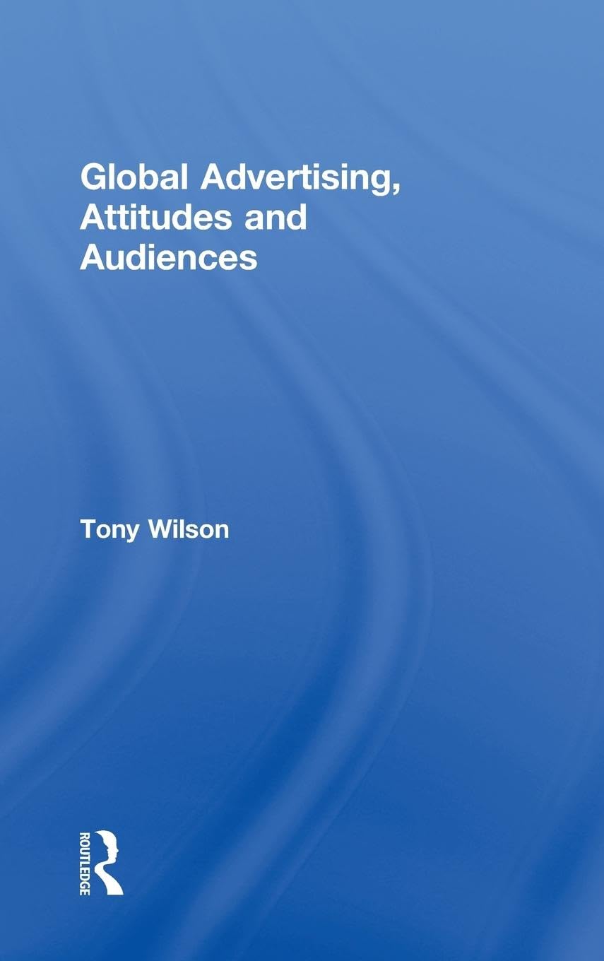 Global Advertising, Attitudes, and Audiences (Routledge Advances in Management and Business Studies, 44, Band 44)