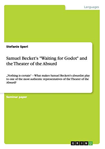 Stefanie Speri Samuel Becket's Waiting For Godot And The Theater Of The Absurd, ¿Nothing Is Certain¿ ¿ What Makes Samuel Beckett¿s Absurdist Play To One Of The