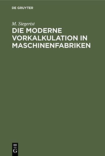 Die moderne Vorkalkulation in Maschinenfabriken: Handbuch zur Berechnung der Bearbeitungszeiten an Werkzeugmaschinen auf Grund der Laufzeitberechnung ... der Praxis und an technischen Lehranstalten