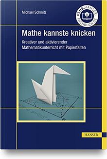 Mathe kannste knicken: Kreativer und aktivierender Mathematikunterricht mit Papierfalten