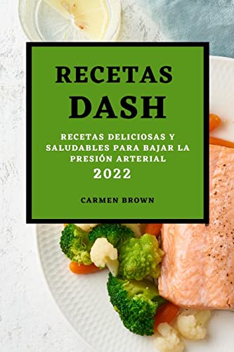 RECETAS DASH 2022: RECETAS DELICIOSAS Y SALUDABLES PARA BAJAR LA PRESIÓN ARTERIAL