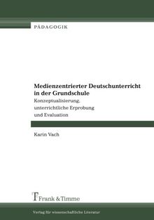 Medienzentrierter Deutschunterricht in der Grundschule: Konzeptualisierung, unterrichtliche Erprobung und Evaluation