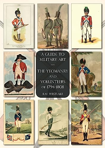 Ray Westlake The Yeomanry And Volunteers Of 1794-1808, A Guide To Military Art