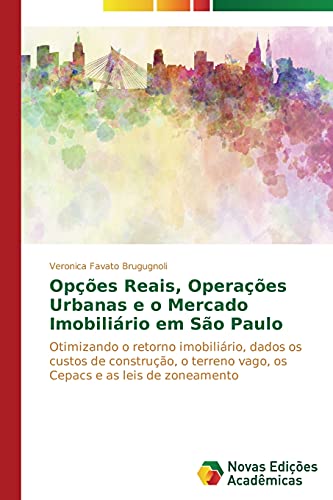 Opções reais, operações urbanas e o mercado imobiliário em São Paulo: Otimizando o retorno imobiliário, dados os custos de construção, o terreno vago, os Cepacs e as leis de zoneamento