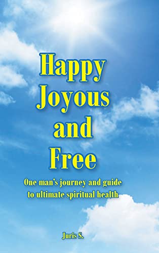 Happy, Joyous, and Free: One man's journey and guide to ultimate Spiritual health