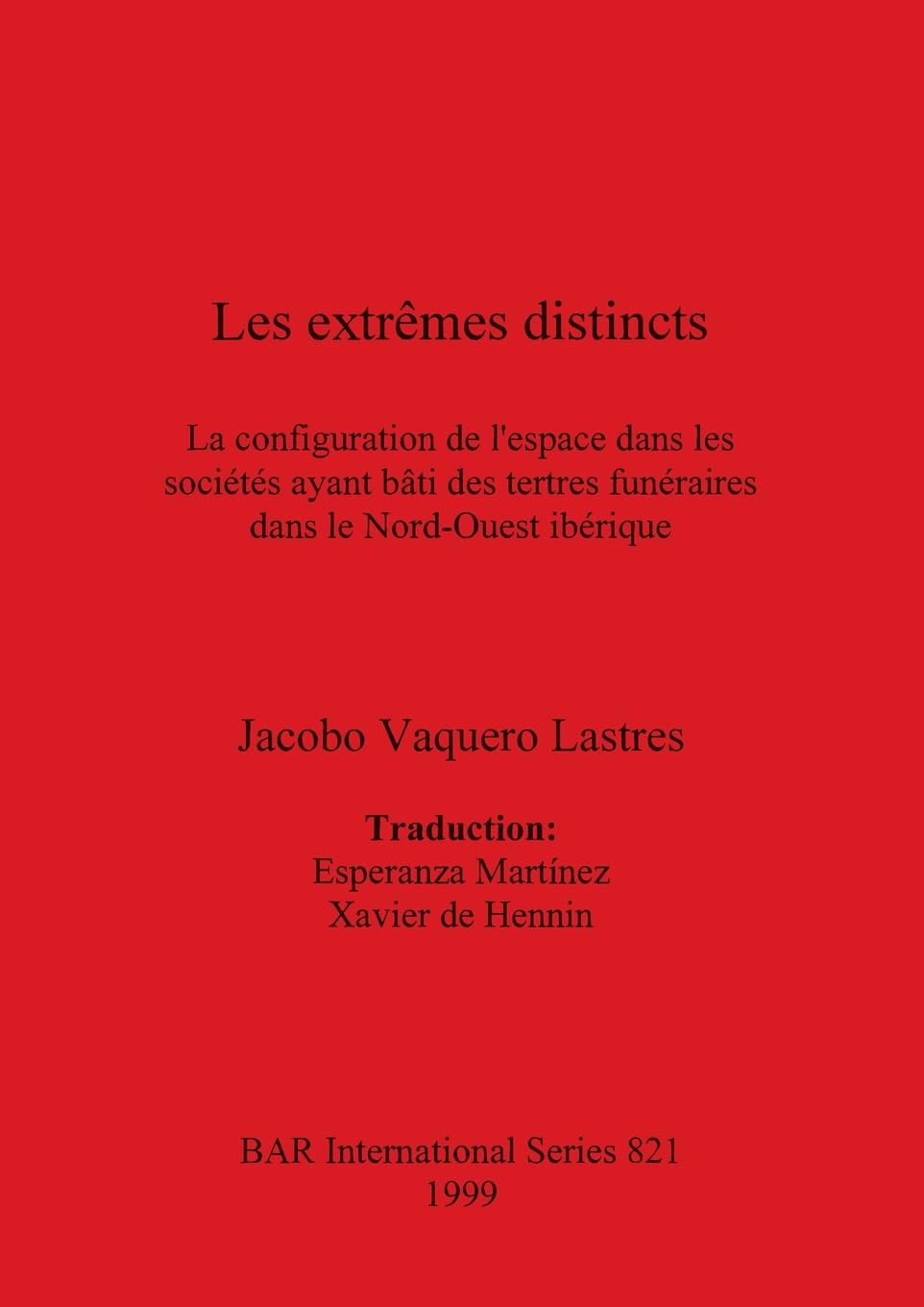 Les extr mes distincts: La configuration de l'espace dans les sociétés ayant bâti des tertres funéraires dans le Nord-Ouest ibérique (British Archaeological Reports International Series)