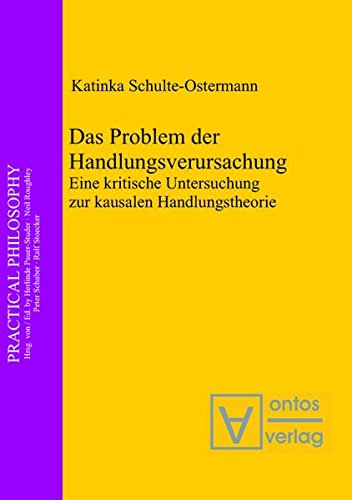 Das Problem der Handlungsverursachung: Eine kritische Untersuchung zur kausalen Handlungstheorie (Practical Philosophy, Band 14)