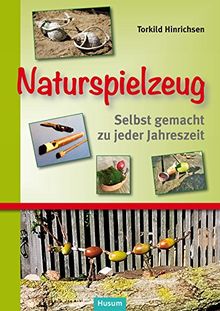 Naturspielzeug: Selbst gemacht zu jeder Jahreszeit. Eine Kulturgeschichte traditioneller kindlicher Spielgeräte, ihrer Herstellung, Spielweise und Hintergründe