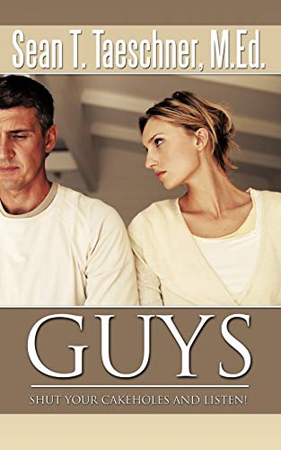 Guys, Shut Your Cakeholes and Listen!: How to Capture & Hold a Woman's Heart
