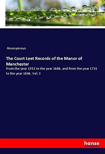 The Court Leet Records of the Manor of Manchester: From the year 1552 to the year 1686, and from the year 1731 to the year 1846. Vol. 3