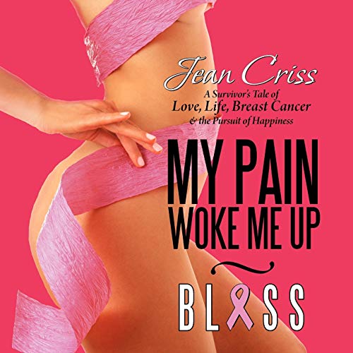My Pain Woke Me Up - Bliss: A Survivor's Tale of Love, Life, Breast Cancer & the Pursuit of Happiness
