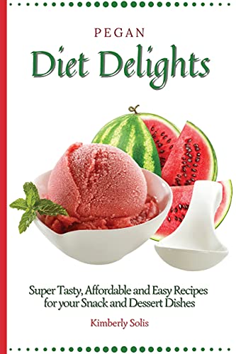Kimberly Solis Pegan Diet Delights, Super Tasty, Affordable And Easy Recipes For Your Snack And Dessert Dishes