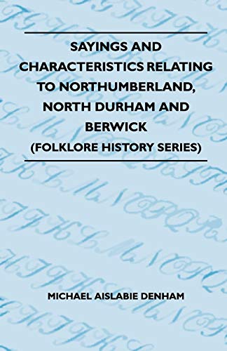 Sayings And Characteristics Relating To Northumberland, North Durham And Berwick (Folklore History Series)