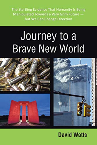 Journey to a Brave New World: The Startling Evidence That Humanity Is Being Manipulated Towards a Very Grim Future-but We Can Change Direction