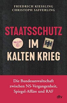 Staatsschutz im Kalten Krieg: Die Bundesanwaltschaft zwischen NS-Vergangenheit, Spiegel-Affäre und RAF