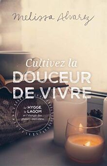 Cultivez la douceur de vivre - Le Hygge, le Lagom et l'énergie des plaisirs quotidiens