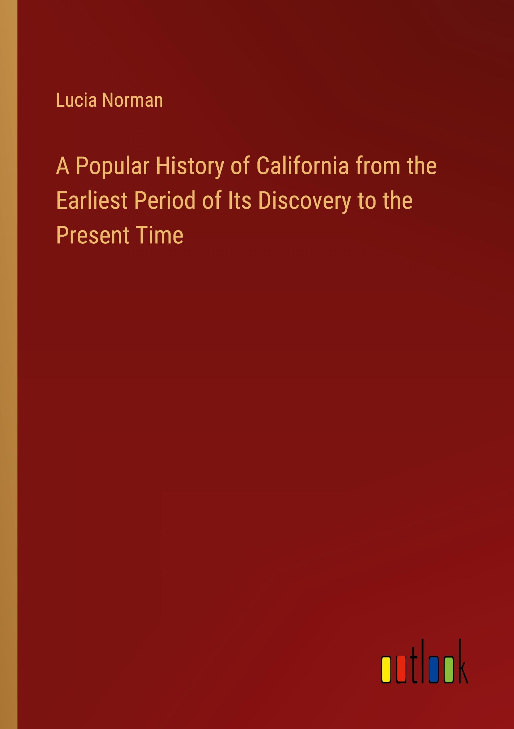 A Popular History of California from the Earliest Period of Its Discovery to the Present Time