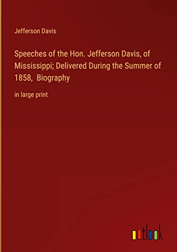 Speeches of the Hon. Jefferson Davis, of Mississippi; Delivered During the Summer of 1858, Biography: in large print