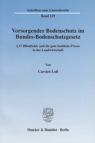 Vorsorgender Bodenschutz im Bundes-Bodenschutzgesetz.: § 17 BBodSchG und die gute fachliche Praxis in der Landwirtschaft. (Schriften zum Umweltrecht)