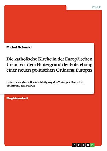 Die katholische Kirche in der Europäischen Union vor dem Hintergrund der Entstehung einer neuen politischen Ordnung Europas: Unter besonderer ... des Vertrages über eine Verfassung für Europa