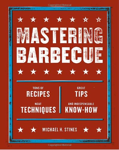 Mastering Barbecue: Tons of Recipes, Hot Tips, Neat Techniques, and Indispensable Know How: Tons of Recipes, Great Tips, Neat Techniques, and Indispensible Know-How