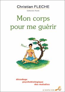 Mon corps pour me guérir : décodage psychobiologique des maladies