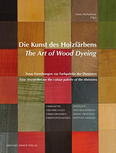 Die Kunst des Holzfärbens / The Art of Wood Dyeing: Neue Forschungen zur Farbpalette der Ebenisten / New researches on the colour palette of the ébénistes