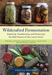 Baudar, P: Wildcrafted Fermentation: Exploring, Transforming, and Preserving the Wild Flavors of Your Local Terroir