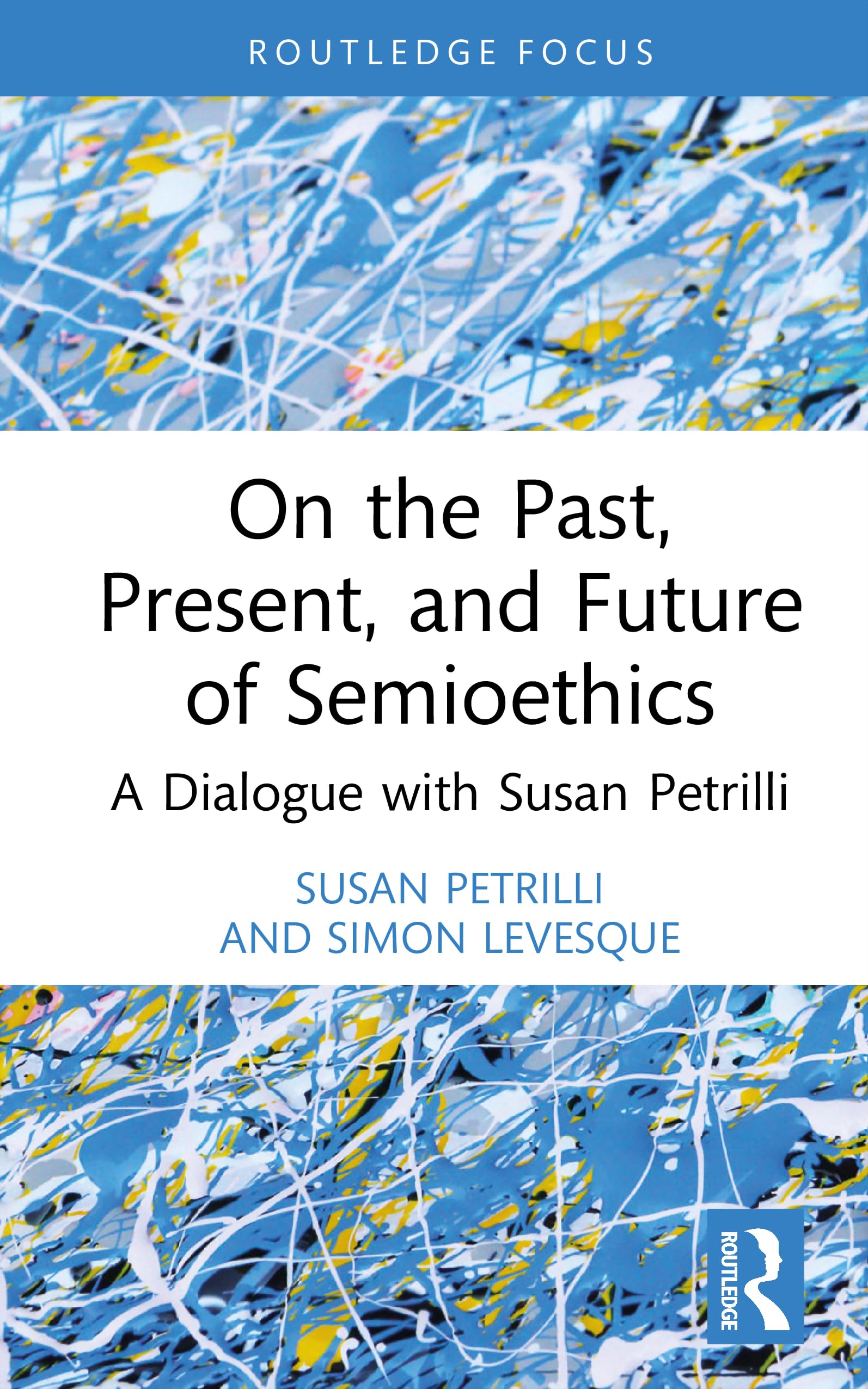 On the Past, Present, and Future of Semioethics: A Dialogue with Susan Petrilli (Routledge Research in Language and Communication)