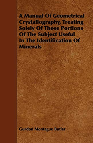 A Manual of Geometrical Crystallography, Treating Solely of Those Portions of the Subject Useful in the Identification of Minerals