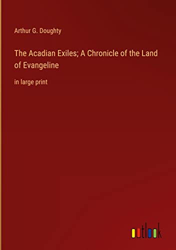 The Acadian Exiles; A Chronicle of the Land of Evangeline: in large print