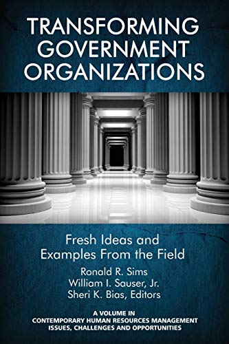 Transforming Government Organizations: Fresh Ideas and Examples from the Field (Contemporary Human Resource Management Issues Challenges and Opportunities)