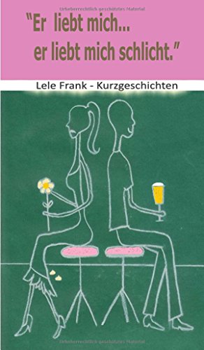 Er liebt mich... er liebt mich schlicht: Beziehungskisten - Kurzgeschichten