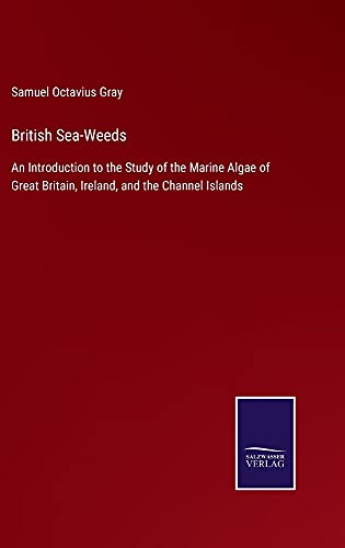 British Sea-Weeds: An Introduction to the Study of the Marine Algae of Great Britain, Ireland, and the Channel Islands
