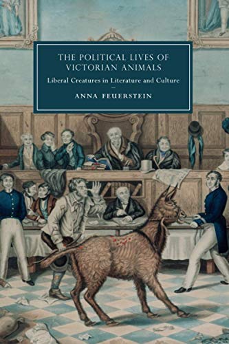 The Political Lives of Victorian Animals: Liberal Creatures in Literature and Culture (Cambridge Studies in Nineteenth-Century Literature and Culture, Band 116)
