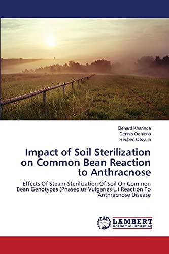 Impact of Soil Sterilization on Common Bean Reaction to Anthracnose: Effects Of Steam-Sterilization Of Soil On Common Bean Genotypes (Phaseolus Vulgaries L.) Reaction To Anthracnose Disease