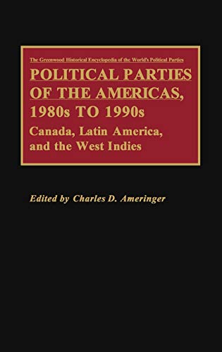 Political Parties of the Americas, 1980s to 1990s: Canada, Latin America, and the West Indies (The Greenwood Historical Encyclopedia of World's Poli)